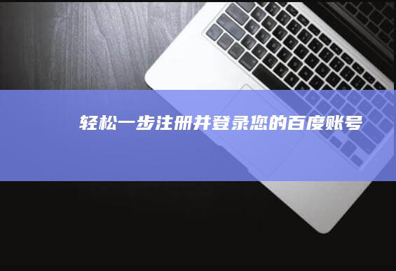 轻松一步：注册并登录您的百度账号