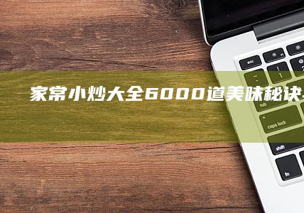 家常小炒大全：6000道美味秘诀与快炒艺术